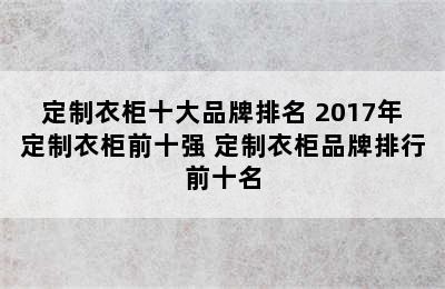 定制衣柜十大品牌排名 2017年定制衣柜前十强 定制衣柜品牌排行前十名